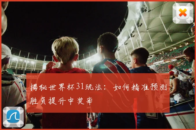 揭秘世界杯31玩法:如何精准预测胜负提升中奖率