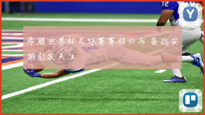 希腊世界杯足球赛赛程公布 备战安排引发关注