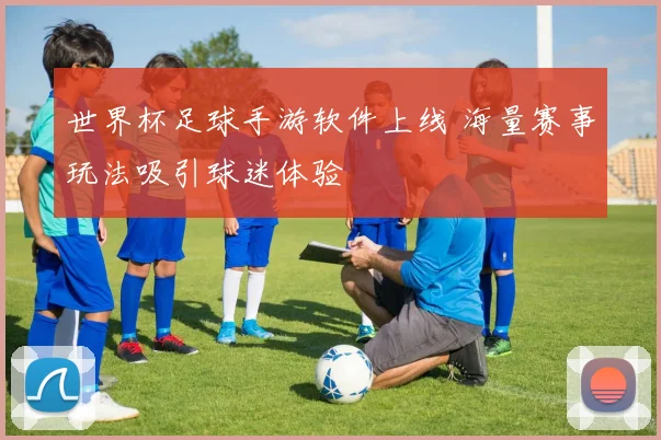 世界杯足球手游软件上线 海量赛事玩法吸引球迷体验