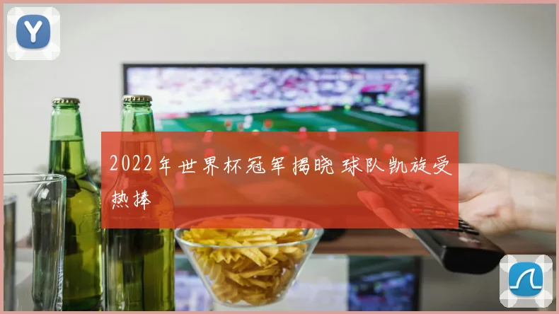 2022年世界杯冠军揭晓 球队凯旋受热捧