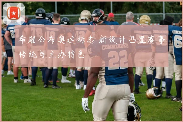 希腊公布奥运标志 新设计凸显赛事传统与主办特色