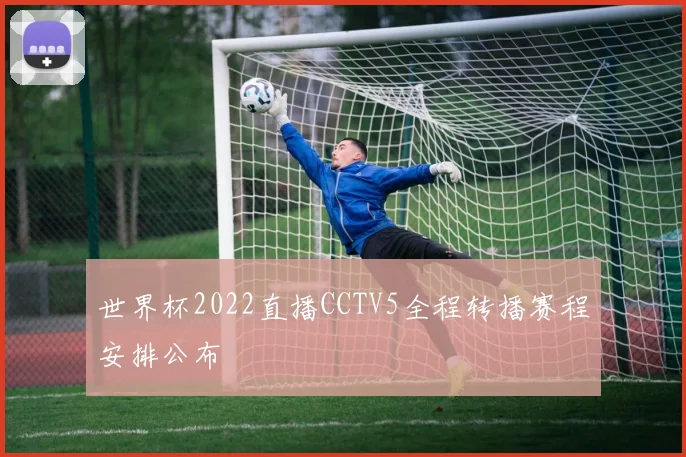 世界杯2022直播CCTV5全程转播赛程安排公布