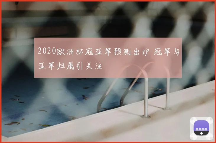 2020欧洲杯冠亚军预测出炉 冠军与亚军归属引关注