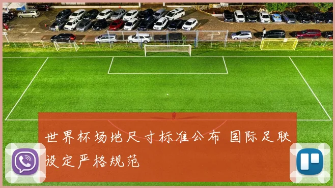 世界杯场地尺寸标准公布 国际足联设定严格规范