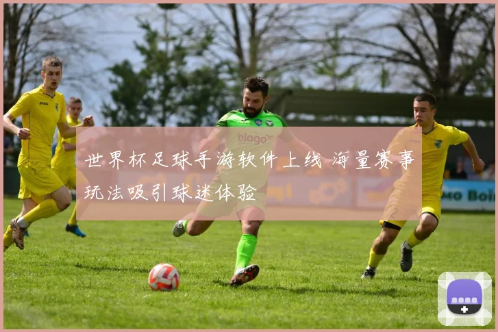 世界杯足球手游软件上线 海量赛事玩法吸引球迷体验