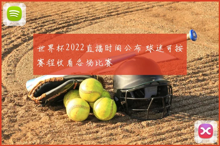 世界杯2022直播时间公布 球迷可按赛程收看各场比赛
