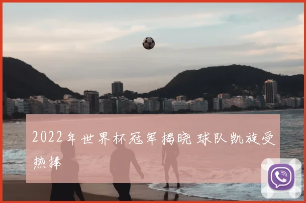 2022年世界杯冠军揭晓 球队凯旋受热捧