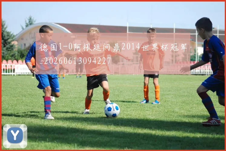 德国1-0阿根廷问鼎2014世界杯冠军_20260613094227