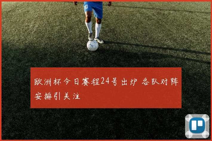 欧洲杯今日赛程24号出炉 各队对阵安排引关注
