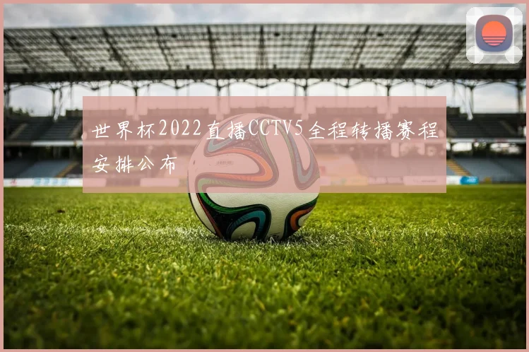 世界杯2022直播CCTV5全程转播赛程安排公布