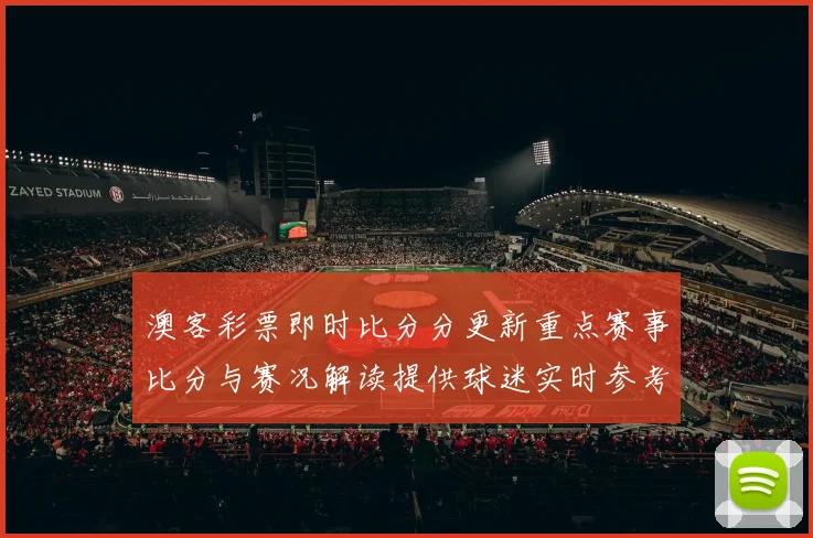 澳客彩票即时比分分更新重点赛事比分与赛况解读提供球迷实时参考