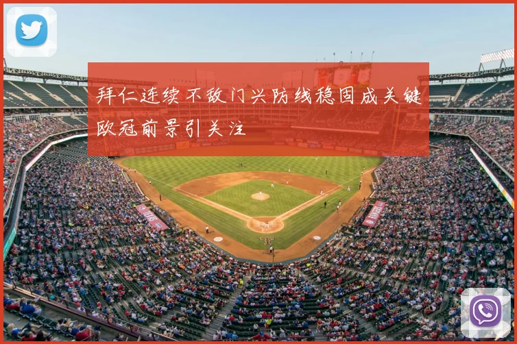 拜仁连续不敌门兴防线稳固成关键欧冠前景引关注