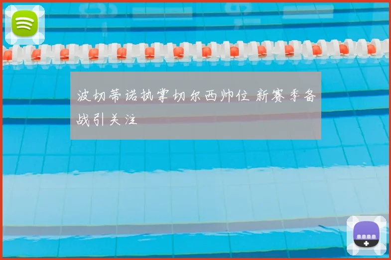波切蒂诺执掌切尔西帅位 新赛季备战引关注