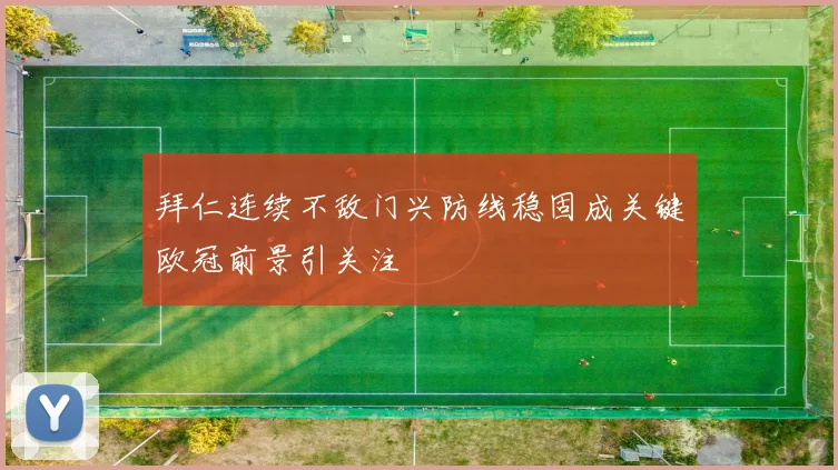 拜仁连续不敌门兴防线稳固成关键欧冠前景引关注