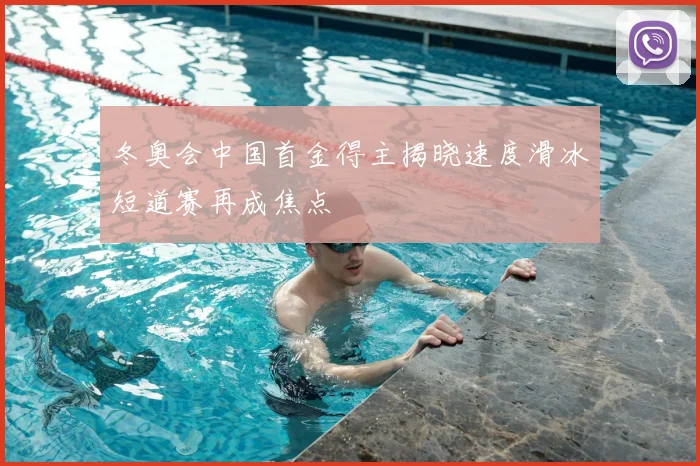 冬奥会中国首金得主揭晓速度滑冰短道赛再成焦点