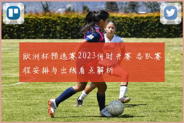 欧洲杯预选赛2023何时开赛 各队赛程安排与出线看点解析