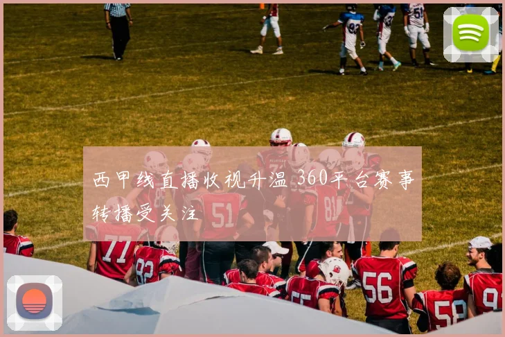 西甲线直播收视升温 360平台赛事转播受关注