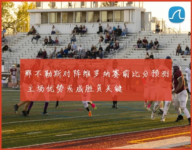 那不勒斯对阵维罗纳赛前比分预测 主场优势或成胜负关键