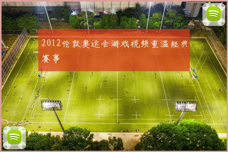 2012伦敦奥运会游戏视频重温经典赛事