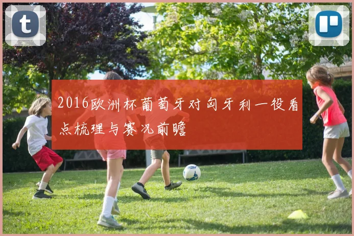 2016欧洲杯葡萄牙对匈牙利一役看点梳理与赛况前瞻