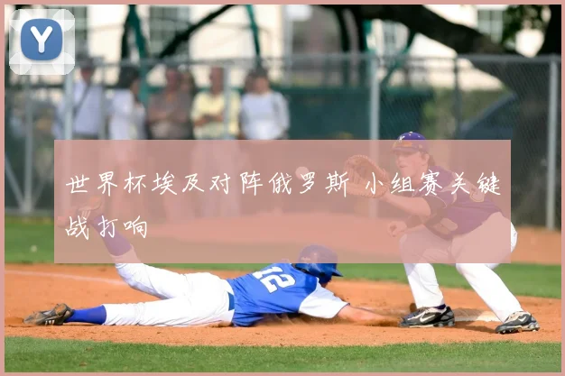 世界杯埃及对阵俄罗斯 小组赛关键战打响