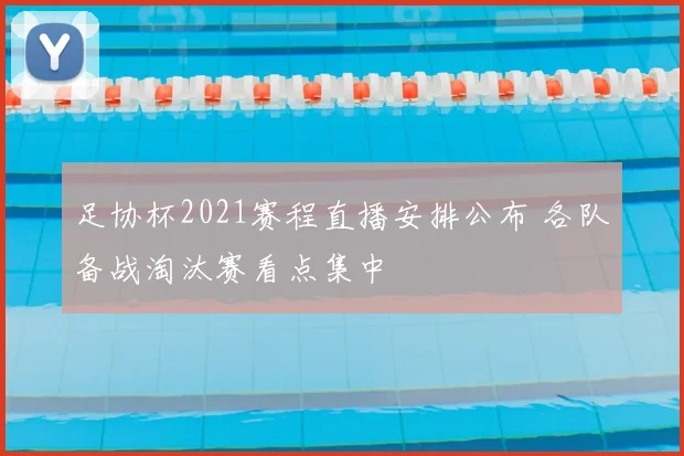 足协杯2021赛程直播安排公布 各队备战淘汰赛看点集中