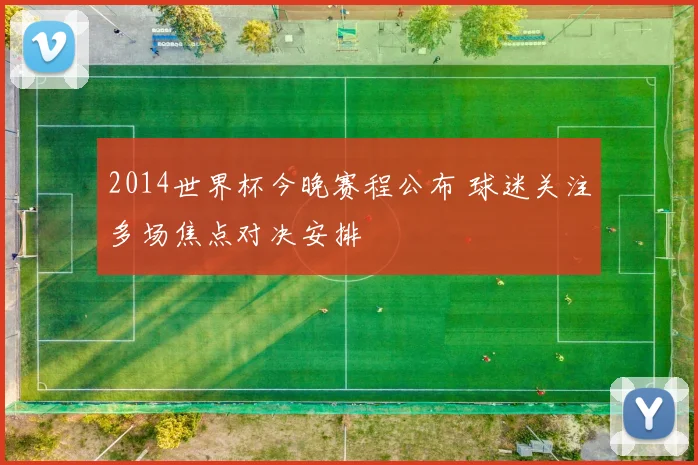 2014世界杯今晚赛程公布 球迷关注多场焦点对决安排