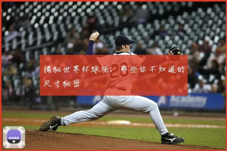 揭秘世界杯球场:那些你不知道的尺寸秘密