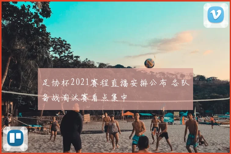 足协杯2021赛程直播安排公布 各队备战淘汰赛看点集中