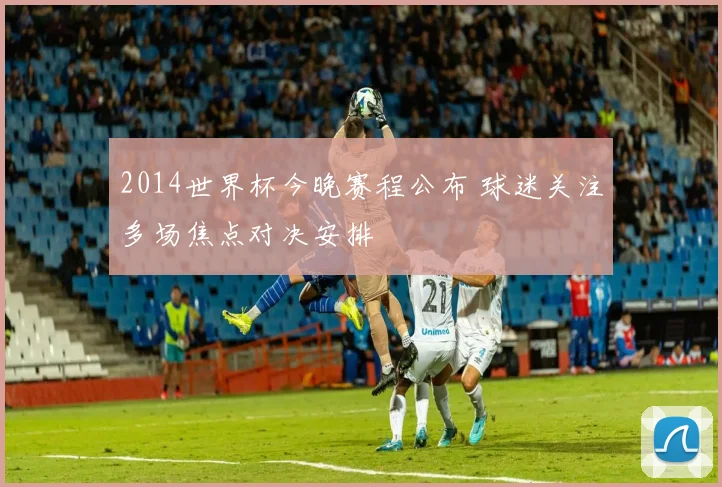 2014世界杯今晚赛程公布 球迷关注多场焦点对决安排