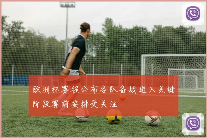 欧洲杯赛程公布各队备战进入关键阶段赛前安排受关注
