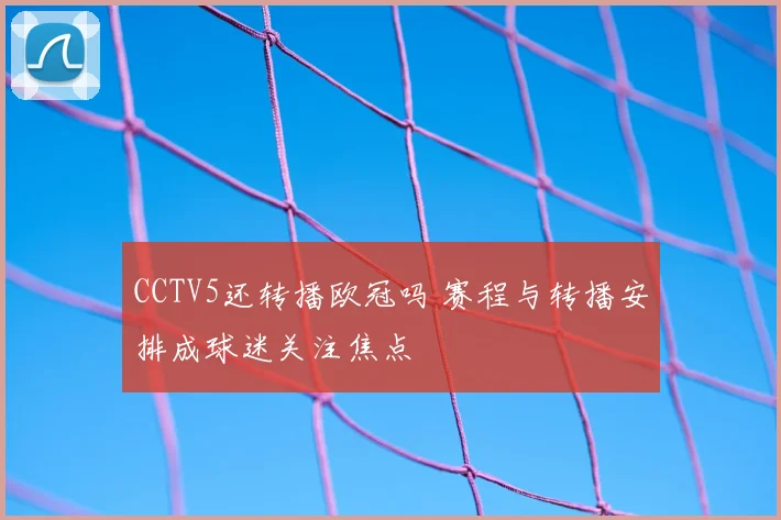 CCTV5还转播欧冠吗 赛程与转播安排成球迷关注焦点