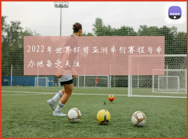 2022年世界杯将亚洲举行赛程与举办地备受关注