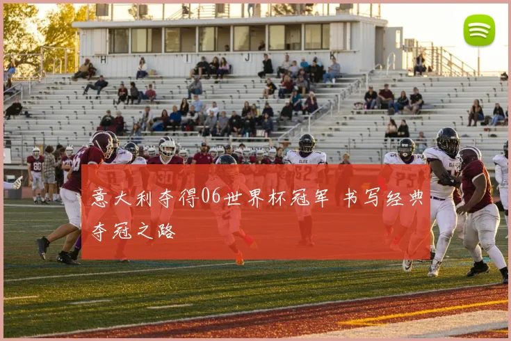 意大利夺得06世界杯冠军 书写经典夺冠之路