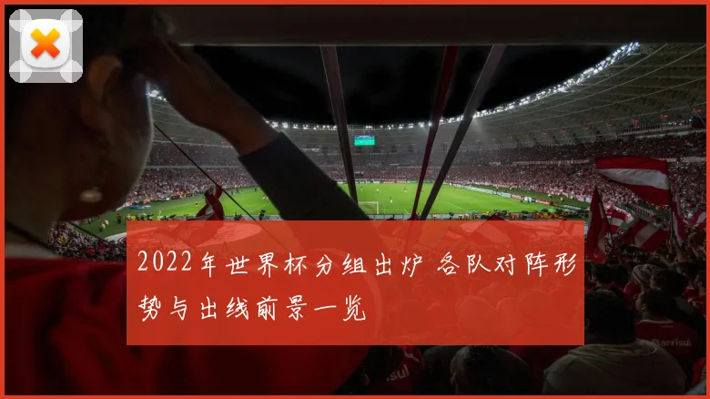 2022年世界杯分组出炉 各队对阵形势与出线前景一览