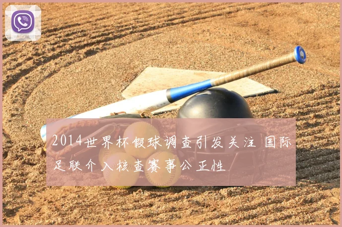 2014世界杯假球调查引发关注 国际足联介入核查赛事公正性