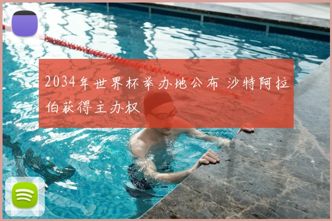 2034年世界杯举办地公布 沙特阿拉伯获得主办权