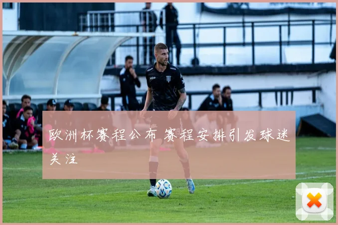 欧洲杯赛程公布 赛程安排引发球迷关注