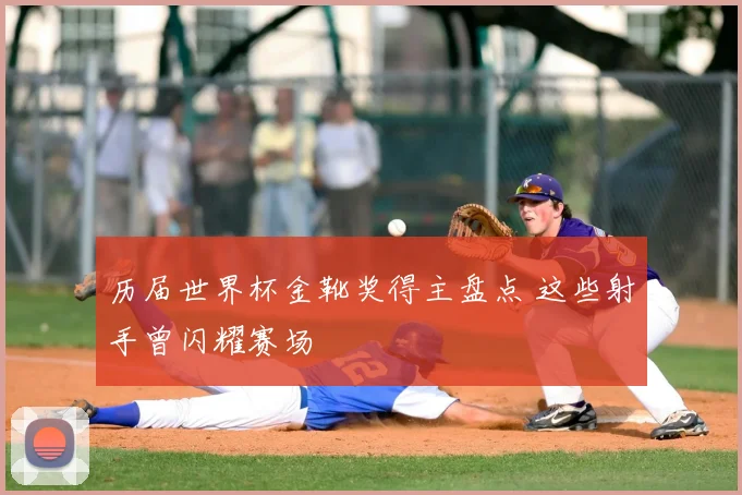 历届世界杯金靴奖得主盘点 这些射手曾闪耀赛场