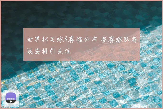 世界杯足球8赛程公布 参赛球队备战安排引关注